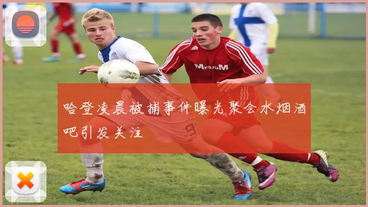 哈登凌晨被捕事件曝光聚会水烟酒吧引发关注