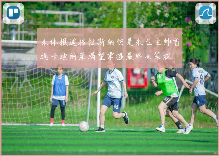 米体报道格拉斯纳仍是米兰主帅首选卡迪纳莱渴望掌握最终决策权