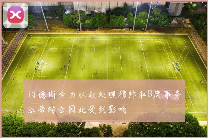 门德斯全力以赴处理穆帅和B席事务法蒂转会因此受到影响