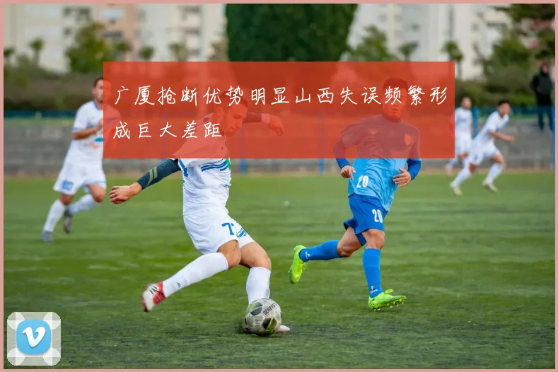 广厦抢断优势明显山西失误频繁形成巨大差距